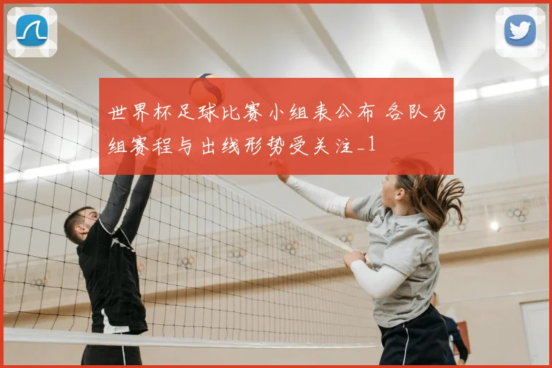 世界杯足球比赛小组表公布 各队分组赛程与出线形势受关注_1