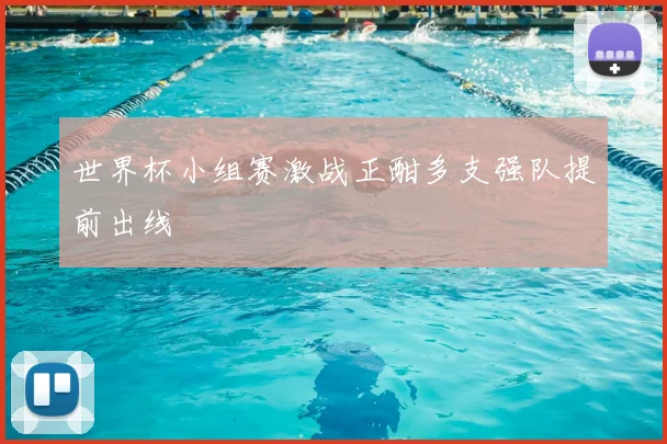 世界杯小组赛激战正酣多支强队提前出线