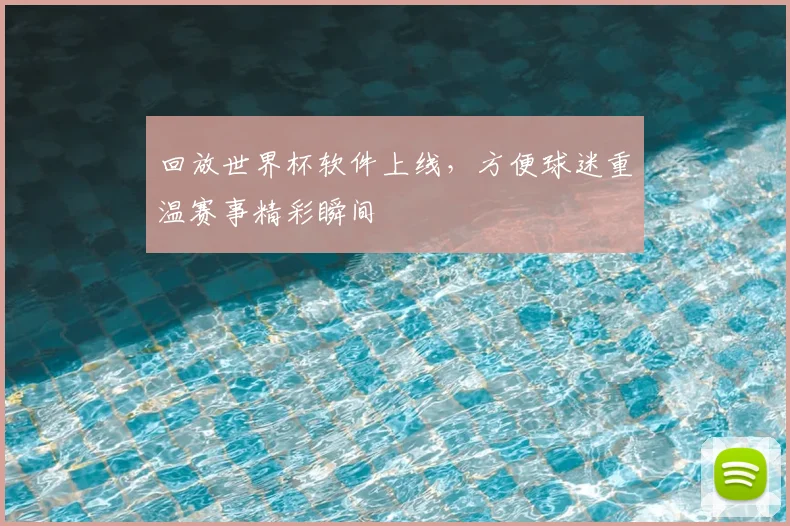 回放世界杯软件上线,方便球迷重温赛事精彩瞬间