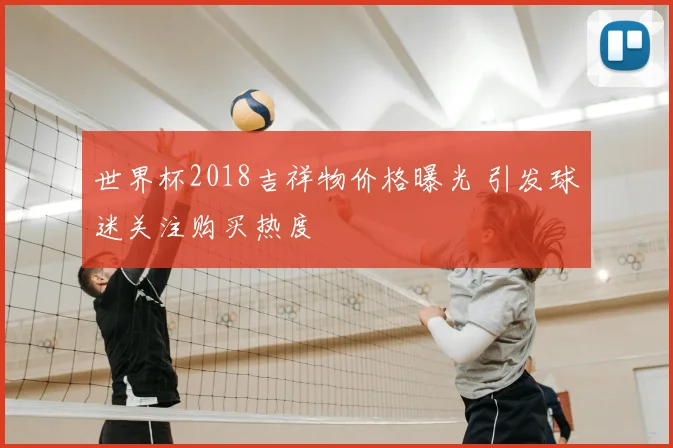 世界杯2018吉祥物价格曝光 引发球迷关注购买热度