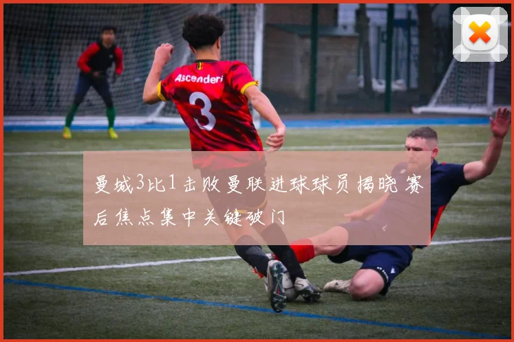 曼城3比1击败曼联进球球员揭晓 赛后焦点集中关键破门